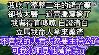 我吃了整整三年的避子藥，卻被太醫一道喜脈震驚了，我嚇得直哆嗦 自證清白，立馬我命人拿來藥渣，不喜我的夫君大怒要主持公道，可我分明見他嘴角笑了  #為人處世#生活經驗#情感故事#養老#退休