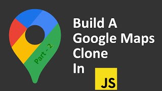 How to build a Google Maps Clone in JavaScript (Part - 2)