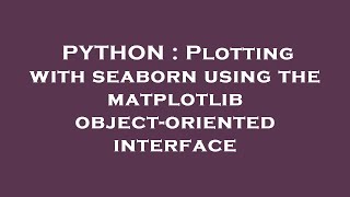 PYTHON : Plotting with seaborn using the matplotlib object-oriented interface