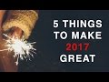 5 THINGS TO MAKE 2017 GREAT