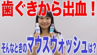 歯ぐきが出血したときのマウスウォッシュは？　口腔ケアチャンネル　801（口腔ケアチャンネル2　＃474）