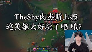 TheShy肉丝上瘾，:‘’这英雄太好玩了吧！''