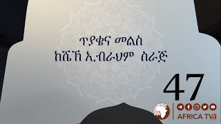 ጥያቄ እና መልስ 47 | ሸይኽ ኢብራሂም ሲራጅ ||  አፍሪካ ቲቪ | Africa TV1