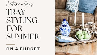 WAYS TO STYLE A TRAY FOR SUMMER ON A BUDGET | CENTERPIECE IDEAS