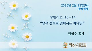 예산성결교회 25/2/13(목) 새벽설교 창 2:10-14 \