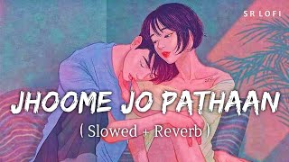 Jhoome Jo Pathaan (Slowed + Reverb) | Pathaan | Arijit Singh, Sukriti Kakar | SR Lofi