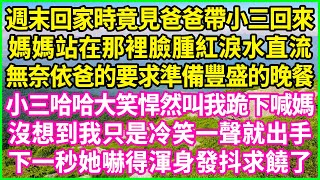 週末回家時竟見爸爸帶小三回來，媽媽站在那裡臉腫紅淚水直流，無奈依爸的要求準備豐盛的晚餐，小三哈哈大笑悍然叫我跪下喊媽，沒想到我只是冷笑一聲就出手，下一秒她嚇得渾身發抖求饒了！#情感故事 #花開富貴