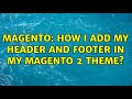 Magento: How I add my Header and footer in my magento 2 theme?