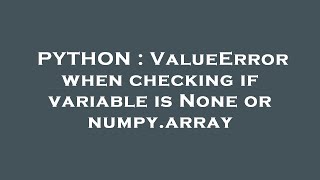 PYTHON : ValueError when checking if variable is None or numpy.array