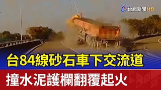 台84線砂石車下交流道 撞水泥護欄翻覆起火