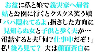 【スカッとする話】お盆に私と娘で義実家へ帰省。姑と公園に行くとクスクス笑う娘「パパ隠れてるよ」指さした方向に見知らぬ女と子供と歩く夫が…電話すると夫「何？仕事中だぞ！」私「後ろ見て？」