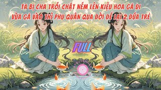 TA BỊ CHA TRÓI LẠI NÉM LÊN KIỆU HOA, VỪA VÀO CỬA THÌ PHU QUÂN QUA ĐỜI ĐỂ LẠI 2 ĐỨA TRẺ | FULL