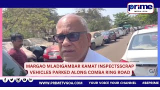 MARGAO MLA  DIGAMBAR  KAMAT  INSPECTS  SCRAP VEHICLES PARKED ALONG COMBA RING ROAD