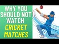 Why You Should Not Watch Cricket Matches ?