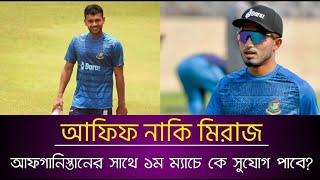 আফিফ নাকি মিরাজ আফগানিস্তানের সাথে ১ম ম্যাচে কে সুযোগ পাবে?।AFIF ।MIRAZ। sports and news