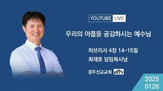 주일예배 ㅣ 우리의 아픔을 공감하시는 예수님(히4:14,15) 20250126