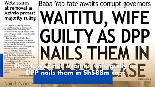 The News Brief: Waititu, wife guilty as DPP nails them in Sh588m case