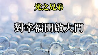 對幸福開啟大門《光之兄弟》你看不到幸福、看不到陽光，是因為暗影、烏雲遮住了它，但它就在這裡。雖然你看不見它們，但它們始終存在！希望你堅強起來，對新能量敞開心靈與意識