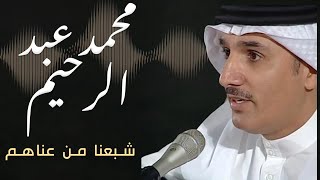 محمد عبد الرحيم - شبعنا من عناهم