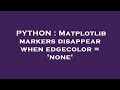 PYTHON : Matplotlib markers disappear when edgecolor = 'none'