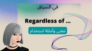 في السياق Regardless of ... معنى وأمثلة استخدام