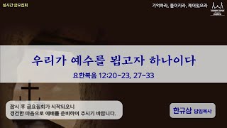 금요집회 | 요한복음 12: 20~23, 27~33 | 우리가 예수를 뵙고자 하나이다 | 한규삼 담임목사 | 20210319