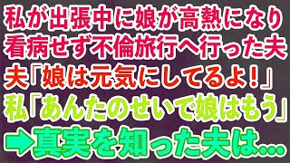 【スカッとする話】私が出張中に娘が高熱になり看病せず不倫旅行へ行った夫「娘は元気にしてるよ！」私「あんたのせいで娘はもう…」→真実を知った夫は