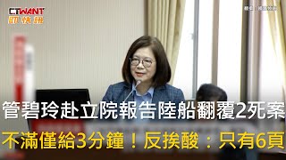 CTWANT 政治新聞 / 管碧玲赴立院報告陸船翻覆2死案　不滿僅給3分鐘！反挨酸：只有6頁