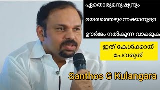 ഏതൊരു മനുഷ്യനും ഉയർത്തെഴുന്നേൽക്കാനുളള ഊർജം നൽക്കുന്ന വാക്കുകൾ /Santhos G Kulangara motivation spech