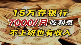 15万闲钱这样存，月收7000告别上班！下半生无忧！