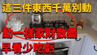 牢記家中有三不動，只要動了家敗人亡，一生白忙！【曉麗說國學】