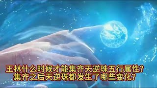 《仙逆》王林什么时候才能集齐天逆珠五行属性，集齐之后天逆珠都发生了哪些变化？#仙逆#王林