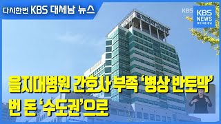 [단독] 을지대병원 간호사 부족 ‘병상 반토막’…번 돈 ‘수도권’으로