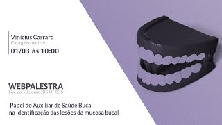 Webpalestra - Papel do Auxiliar de Saúde Bucal na identificação das lesões da mucosa bucal