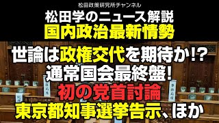 松田学のニュース解説　国内政治最新情勢　ー世論は政権交代を期待か！？通常国会最終盤！初の党首討論、東京都知事選挙告示、ほかー