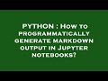 PYTHON : How to programmatically generate markdown output in Jupyter notebooks?