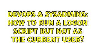DevOps & SysAdmins: How to run a logon script but not as the current user? (3 Solutions!!)