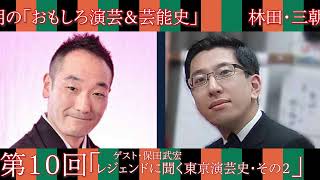 第10回「ゲスト・保田武宏　レジェンドに聞く東京演芸史・その２」林田・三朝の「おもしろ演芸＆芸能史」