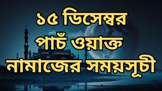 15 December 2024   পাঁচ ওয়াক্ত নামাজের সময়সূচি। নামাজের সময়সূচি। Today's Prayer Time