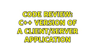 Code Review: C++ Version of a Client/Server application (2 Solutions!!)