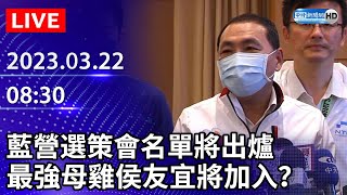 【LIVE直播】藍營選策會名單將出爐　最強母雞侯友宜將加入？｜2023.03.22 @ChinaTimes