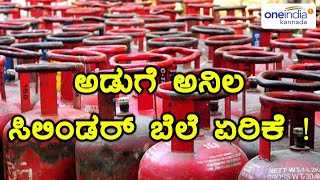 ಅಡುಗೆ ಅನಿಲ ಸಿಲಿಂಡರ್ ಬೆಲೆ ಏರಿಕೆ ..! | Oneindia Kannada