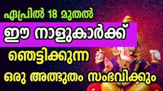 ഏപ്രിൽ 18 മുതൽ ഈ നാളുകാർക്ക് ഞെട്ടിക്കുന്ന  ഒരു അത്ഭുതം സംഭവിക്കും !!