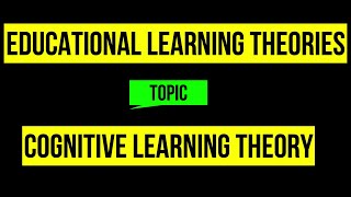 Educational Learning Theories / Cognitive Learning Theory
