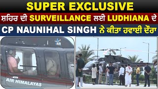 Super Exclusive : ਸ਼ਹਿਰ ਦੀ Surveillance ਲਈ Ludhiana ਦੇ CP Naunihal Singh ਨੇ ਕੀਤਾ ਹਵਾਈ ਦੌਰਾ