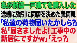 【スカッとする話】私が新築一戸建てを購入した途端に夫との同居を決めてきた義両親が「私たちの荷物届いたかしら？ ！工事中の新居にですがw」「えっ？」【修羅場】