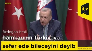 Rəcəb Tayyib Ərdoğan israilli həmkarının Türkiyəyə səfər edə biləcəyini deyib