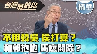 【台灣最前線 精華】不甩韓吳 侯打算？和郭抱抱 馬應開除？