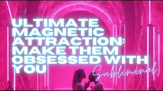 [WARNING EXTREMELY POWERFUL] ULTIMATE MAGNETIC ATTRACTION: MAKE THEM OBSESSED WITH YOU (SUBLIMINAL)