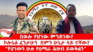 ጣና ግንባር፦ የዐርበኞች መስመር…  በወሎ የሆነው ምንድነው? |ኮሎኔል ፈንታሁን  በምን ሁኔታ ላይ ናቸው? |\